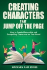 Creating Characters That Jump Off The Page: How To Create Memorable And Compelling Characters For Your Novel By Hackney And Jones Cover Image