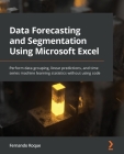 Data Forecasting and Segmentation Using Microsoft Excel: Perform data grouping, linear predictions, and time series machine learning statistics withou Cover Image