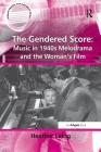 The Gendered Score: Music in 1940s Melodrama and the Woman's Film: Music in 1940s Melodrama and the Woman's Film (Ashgate Popular and Folk Music) By Heather Laing Cover Image
