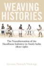 Weaving Histories: The Transformation of the Handloom Industry in South India, 1800-1960 (British Academy Monographs) By Karuna Dietrich Wielenga Cover Image