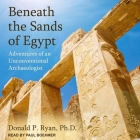 Beneath the Sands of Egypt: Adventures of an Unconventional Archaeologist By Donald P. Ryan, Paul Boehmer (Read by) Cover Image