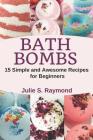 Bath Bombs: 15 Simple and Awesome Recipes for Beginners By Julie S. Raymond Cover Image