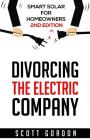 Divorcing the Electric Company: Smart Solar for Homeowners 2nd Edition By Scott J. Gordon Cover Image