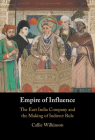Empire of Influence: The East India Company and the Making of Indirect Rule By Callie Wilkinson Cover Image