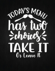 Today's menu has two choices take it or leave it: Recipe Notebook to Write In Favorite Recipes - Best Gift for your MOM - Cookbook For Writing Recipes Cover Image