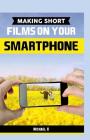 Making Short Films On Your Smartphone By Michael K Cover Image