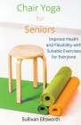 Chair Yoga for Seniors Improve Health and Flexibility with Suitable Exercises for Everyone Cover Image