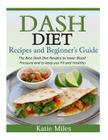 Dash Diet Recipes and Beginner's Guide: The Best Dash Diet Recipes to lower Blood Pressure and to keep you Fit and Healthy! By Katie Miles Cover Image