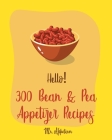 Hello! 300 Bean & Pea Appetizer Recipes: Best Bean & Pea Appetizer Cookbook Ever For Beginners [Book 1] Cover Image