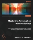 Marketing Automation with Mailchimp: Expert tips, techniques, and best practices for scaling marketing strategies and ROI for your business By Margarita J. Caraballo Cover Image