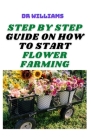 Step by Step Guide on How to Start Flower Farming: The Beginners Guide on How to Start Flower Farming Business Cover Image