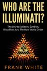 Who Are The Illuminati? The Secret Societies, Symbols, Bloodlines and The New World Order By Frank White Cover Image