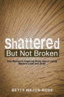 Shattered but Not Broken: One Woman's Inspiring Story About Living Beyond Loss and Grief By Betty Major-Rose Cover Image