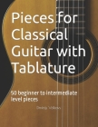 Pieces for Classical Guitar with Tablature: 50 beginner to intermediate level pieces By Dmitrijs Volkovs Cover Image