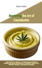 Mastering the Art of Cannabutter: From Basics to Infusion, A Comprehensive Guide to Making and Using Cannabutter & Cannabis Infused Oils, Benefits, Re Cover Image