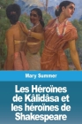 Les Héroïnes de Kâlidâsa et les héroïnes de Shakespeare By Mary Summer Cover Image