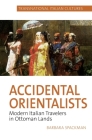 Accidental Orientalists: Modern Italian Travelers in Ottoman Lands By Barbara Spackman Cover Image