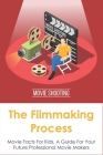 The Filmmaking Process: Movie Facts For Kids, A Guide For Your Future Professional Movie Makers: How Are Movies Made? Cover Image
