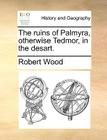 The Ruins of Palmyra, Otherwise Tedmor, in the Desart. By Robert Wood Cover Image