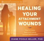 Healing Your Attachment Wounds: How to Create Deep and Lasting Intimate Relationships By Diane Poole Heller, Ph.D. Cover Image
