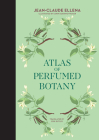 Atlas of Perfumed Botany By Jean-Claude Ellena, Karin Doering-Froger (Illustrator), Erik Butler (Translated by) Cover Image