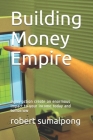 Building Money Empire: every action create an enormous impact to your income today and tomorrow By Robert Sumalpong, Robert Tagbar Sumalpong Cover Image