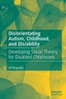 Dis/Orientating Autism, Childhood, and Dis/Ability: Developing Social Theory for Disabled Childhoods Cover Image