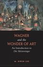 Wagner and the Wonder of Art: An Introduction to Die Meistersinger By M. Owen Lee Cover Image