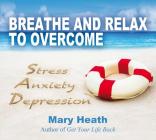 Breathe and Relax to Overcome Stress Anxiety Depression By Mary Heath Cover Image