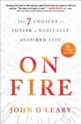 On Fire: The 7 Choices to Ignite a Radically Inspired Life By John O'Leary Cover Image