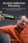Alcohol Addiction Recovery: How to Stop and Quit Drinking Alcohol and Drug Abuse for Beginners ad Adults By Melk Joe Cover Image