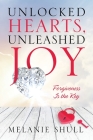 Unlocked Hearts, Unleashed Joy: Forgiveness Is the Key By Melanie Shull Cover Image
