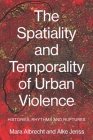 The Spatiality and Temporality of Urban Violence: Histories, Rhythms and Ruptures By Mara Albrecht (Editor), Alke Jenss (Editor) Cover Image