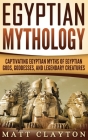 Egyptian Mythology: Captivating Egyptian Myths of Egyptian Gods, Goddesses, and Legendary Creatures By Matt Clayton Cover Image