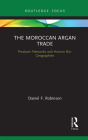 The Moroccan Argan Trade: Producer Networks and Human Bio-Geographies (Earthscan Studies in Natural Resource Management) By Daniel F. Robinson Cover Image