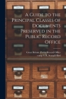 A Guide to the Principal Classes of Documents Preserved in the Public Record Office [microform] By Great Britain Public Record Office (Created by), S. R. (Samuel Robert) Scargill-Bird (Created by) Cover Image