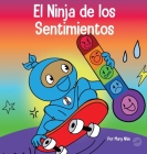 El Ninja de los Sentimientos: Un libro infantil social y emocional sobre emociones y sentimientos: tristeza, ira, ansiedad By Mary Nhin Cover Image