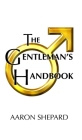The Gentleman's Handbook: A Guide to Exemplary Behavior, or Rules of Life and Love for Men Who Care By Aaron Shepard Cover Image
