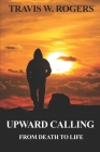 Upward Calling: From Death to Life By Travis W. Rogers Cover Image