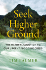 Seek Higher Ground: The Natural Solution to Our Urgent Flooding Crisis By Tim Palmer Cover Image