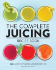 The Complete Juicing Recipe Book: 360 Easy Recipes for a Healthier Life By Stephanie Leach Cover Image