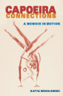 Capoeira Connections: A Memoir in Motion By Katya Wesolowski Cover Image