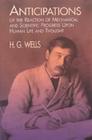 Anticipations of the Reaction of Mechanical and Scientific Progress: Upon Human Life and Thought By H. G. Wells Cover Image