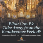 What Can We Take Away from the Renaissance Period? History Book for Kids 9-12 Children's Renaissance Books By Baby Professor Cover Image