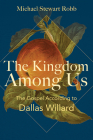 The Kingdom Among Us: The Gospel According to Dallas Willard By Michael Stewart Robb Cover Image