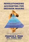 Revolutionizing Accounting for Decision Making: Combining the Disciplines of Lean with Activity Based Costing By Cpa Cgma Francis X. Ryan Cover Image