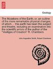 The Mutations of the Earth; Or, an Outline of the More Remarkable Physical Changes, of Which ... This Earth Has Been the Subject and Theatre, Includin By John Augustine Smith, Robert Chambers Cover Image