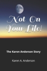 Not On Your Life!: The Karen Anderson Story By Karen a. Anderson Cover Image