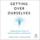 Getting Over Ourselves: Moving Beyond a Culture of Burnout, Loneliness, and Narcissism Cover Image