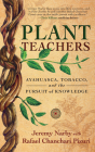 Plant Teachers: Ayahuasca, Tobacco, and the Pursuit of Knowledge By Jeremy Narby, Rafael Chanchari Pizuri (With) Cover Image